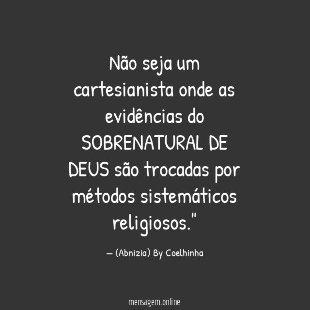 "Não seja um cartesianista onde as evidências do SOBRENATURAL DE DEUS são trocadas por métodos sistemáticos religiosos."