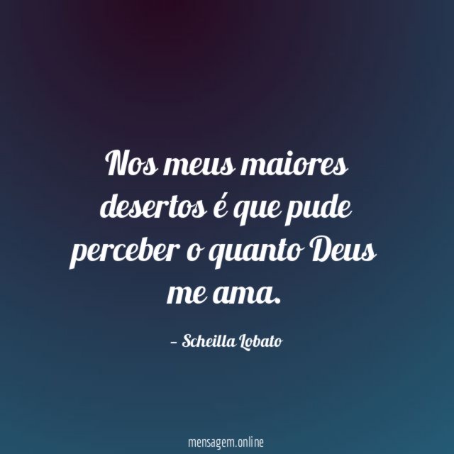 Nos meus maiores desertos é que pude perceber o quanto Deus me ama