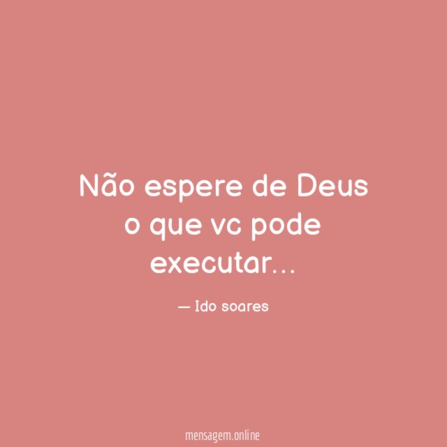 Não espere de Deus o que vc pode executar