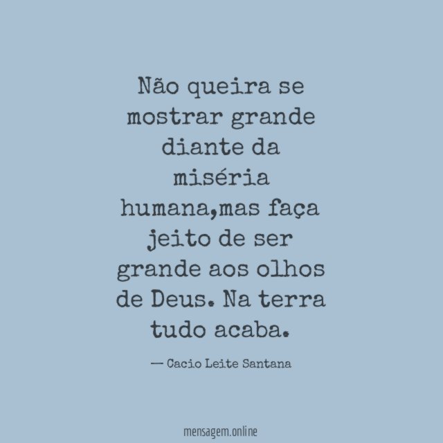 Não queira se mostrar grande diante da miséria humana