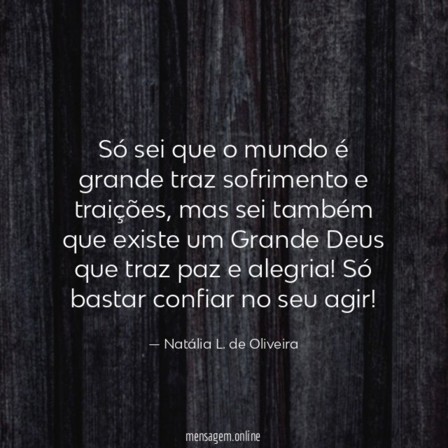 Só sei que o mundo é grande traz sofrimento e traições