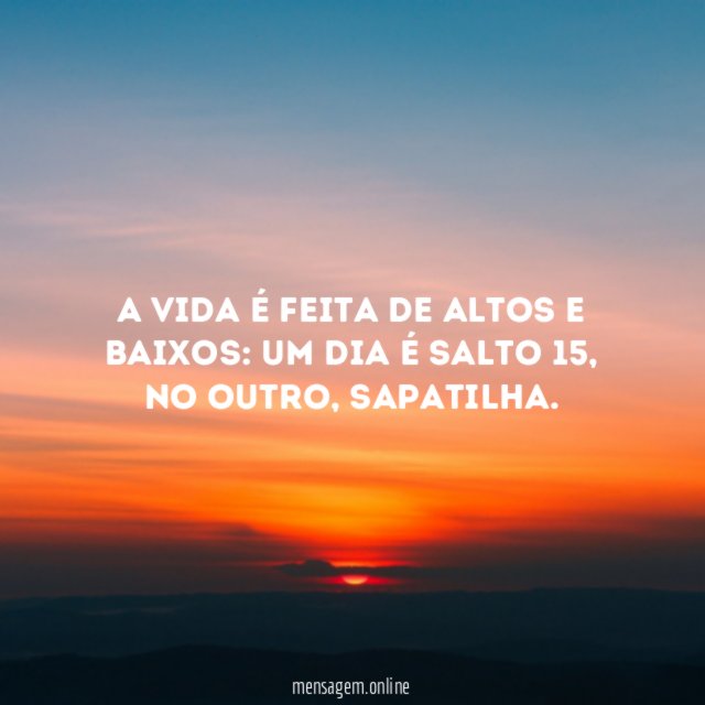 A vida é feita de altos e baixos