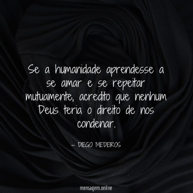 Se a humanidade aprendesse a se amar e se repeitar mutuamente