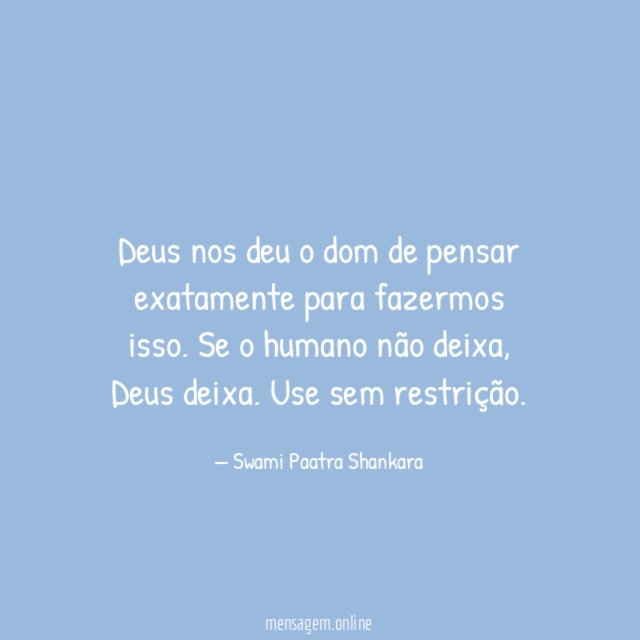 Deus nos deu o dom de pensar exatamente para fazermos isso