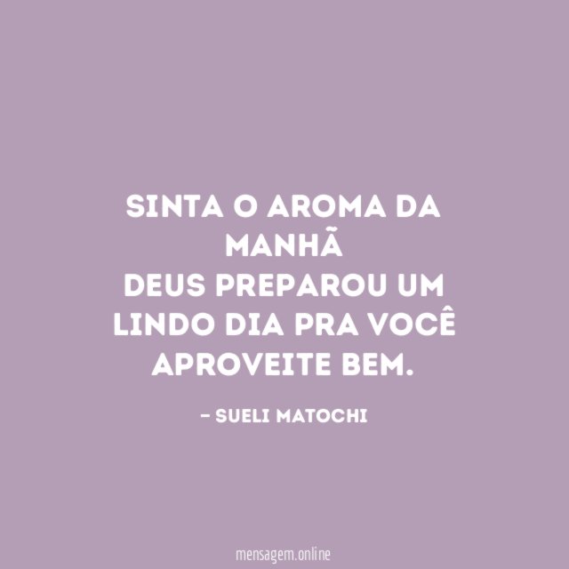 Sinta o aroma da manhã Deus preparou um lindo