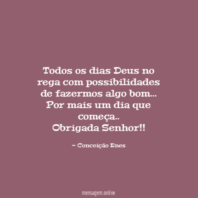 Todos os dias Deus no rega com possibilidades de fazermos algo bom