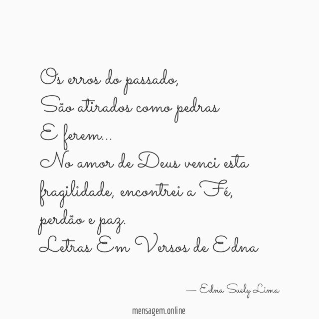 Os erros do passado,
São atirados como pedras
E ferem…
No amor de Deus venci esta fragilidade, encontrei a Fé, perdão e paz.