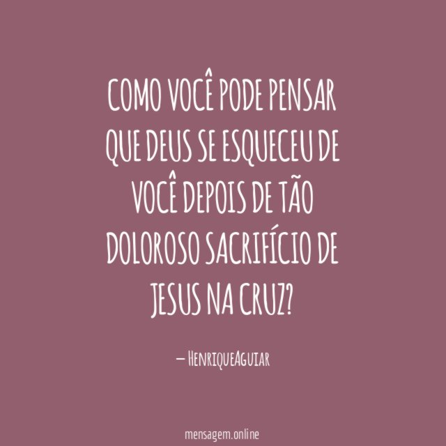COMO VOCÊ PODE PENSAR QUE DEUS SE ESQUECEU DE VOCÊ