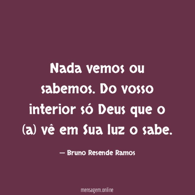 Nada vemos ou sabemos. Do vosso interior só Deus que o (a) vê em Sua luz o sabe.