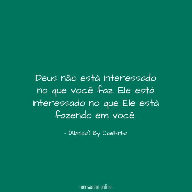 "Deus não está interessado no que você faz. Ele está interessado no que Ele está fazendo em você.