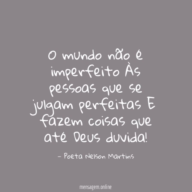 O mundo não é imperfeito Às pessoas que se