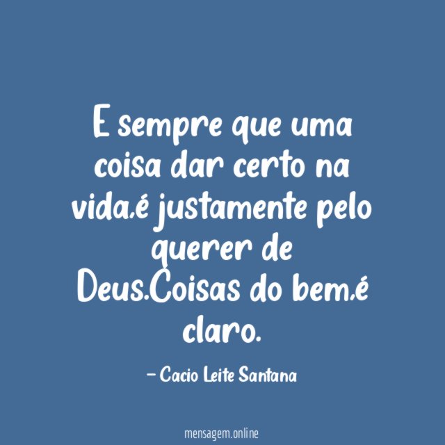 E sempre que uma coisa dar certo na vida