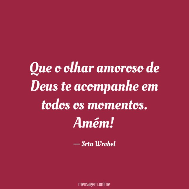 Que o olhar amoroso de Deus te acompanhe em todos os momentos