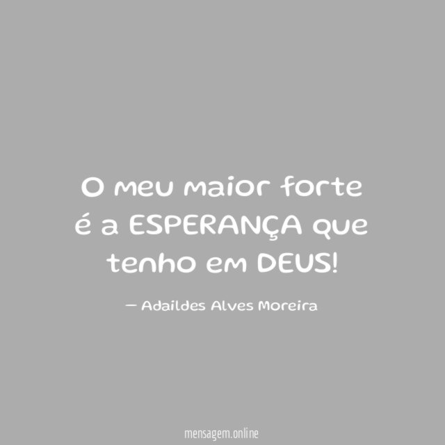 O meu maior forte é a ESPERANÇA que tenho em DEUS