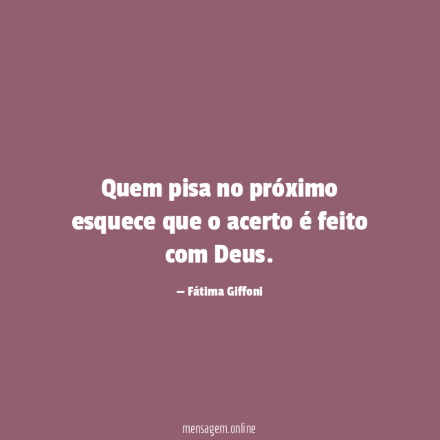 Quem pisa no próximo esquece que o acerto é feito com Deus