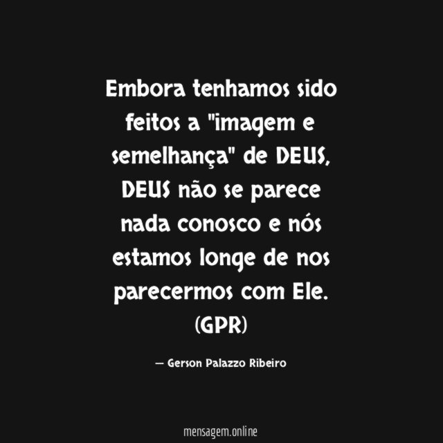 Embora tenhamos sido feitos a "imagem e semelhança" de DEUS