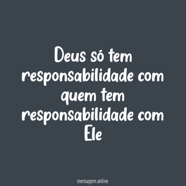 Deus só tem responsabilidade com quem tem responsabilidade com Ele