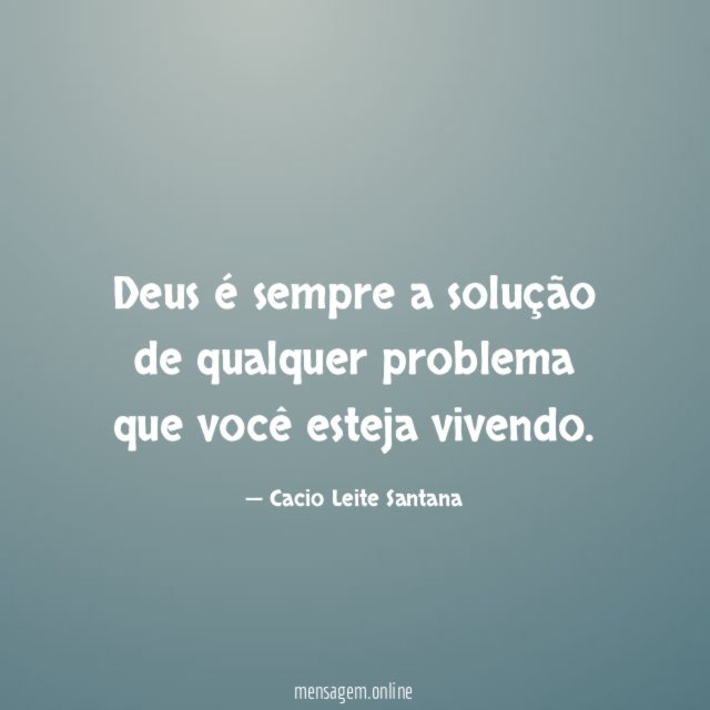 Deus é sempre a solução de qualquer problema que você esteja vivendo