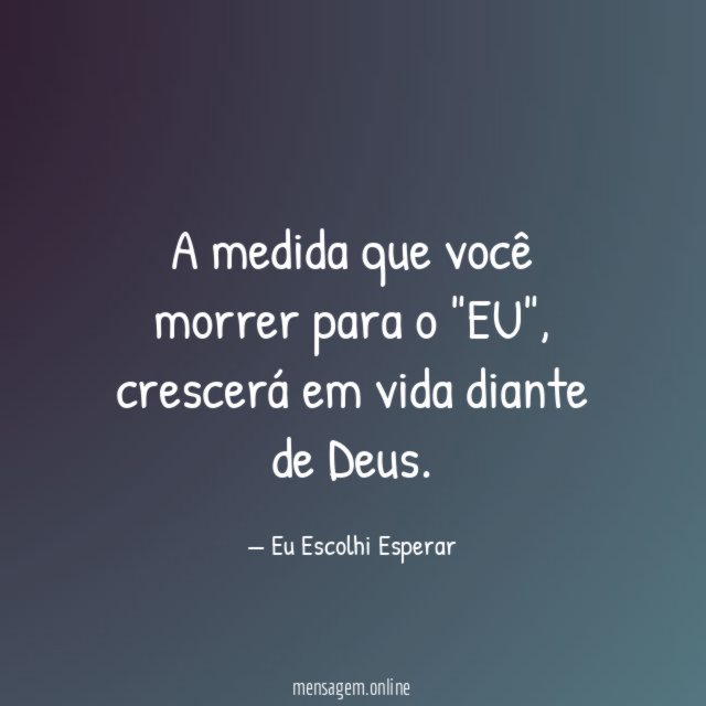 A medida que você morrer para o "EU"