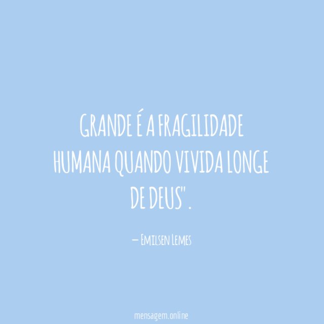 Grande é a fragilidade humana quando vivida longe de Deus"