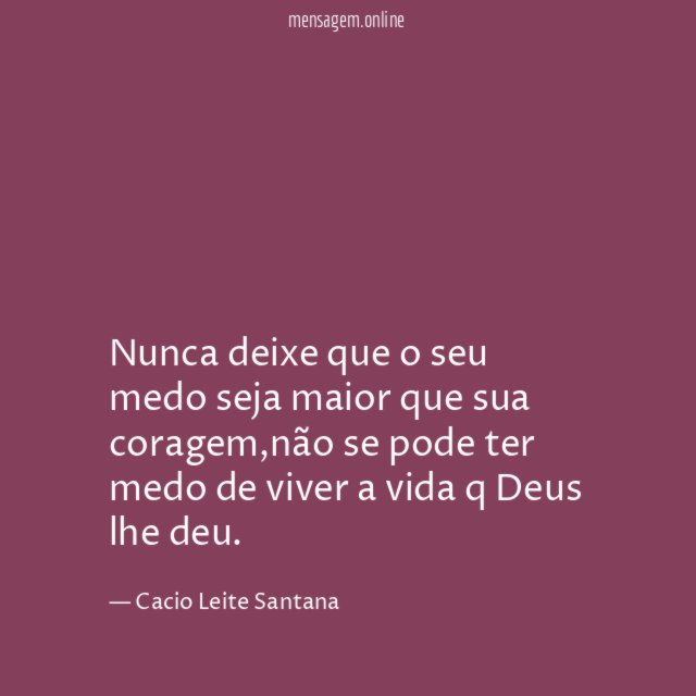 Nunca deixe que o seu medo seja maior que sua coragem