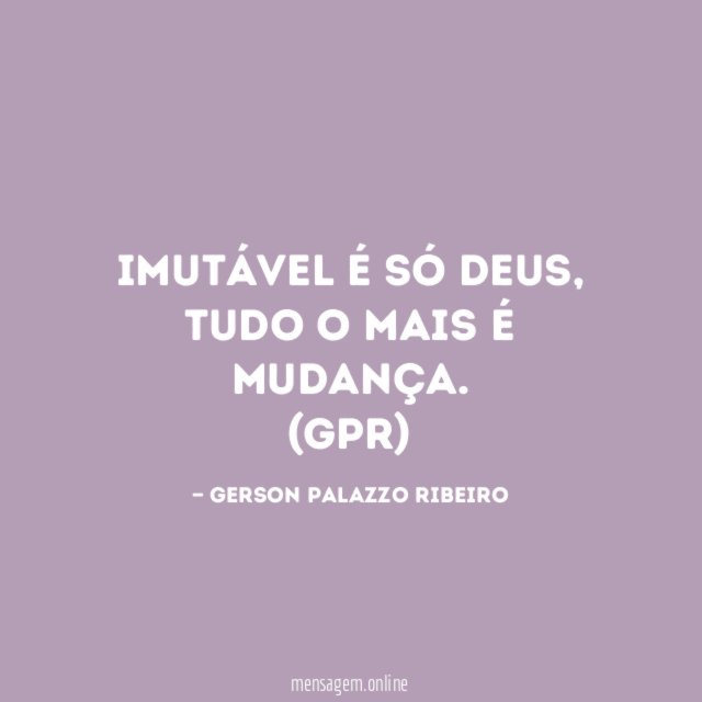 Imutável é só DEUS