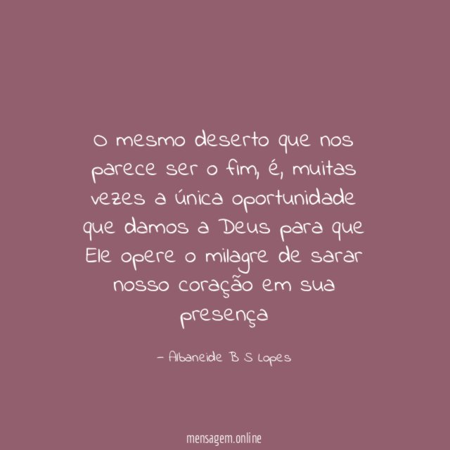 O mesmo deserto que nos parece ser o fim