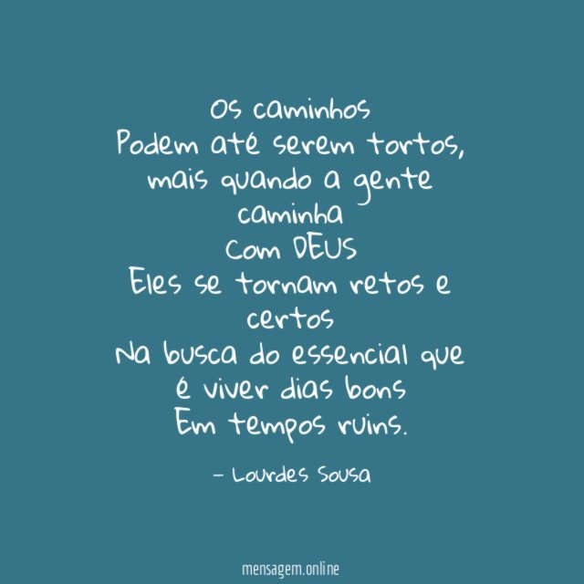 Os caminhos
Podem até serem tortos, mais quando a gente caminha
Com DEUS