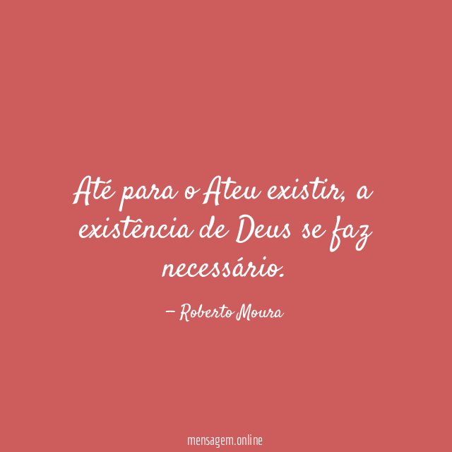 Até para o Ateu existir