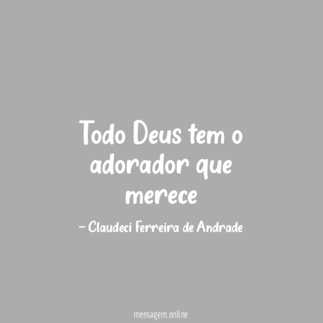 Todo Deus tem o adorador que merece"