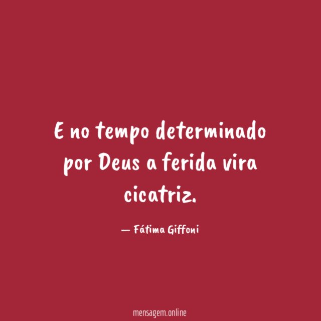 E no tempo determinado por Deus a ferida vira cicatriz