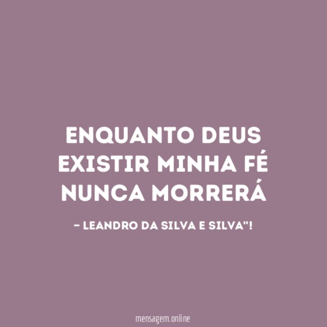 ENQUANTO DEUS EXISTIR MINHA FÉ NUNCA MORRERÁ