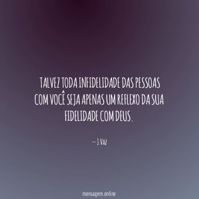 Talvez toda infidelidade das pessoas com você seja
