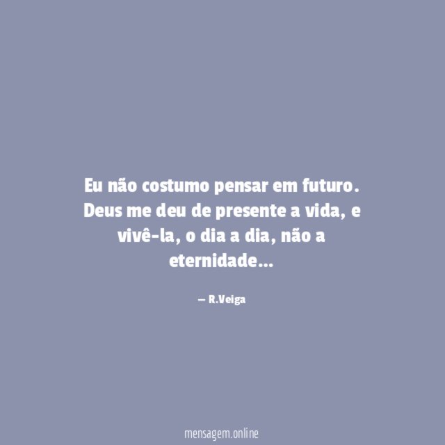 Eu não costumo pensar em futuro