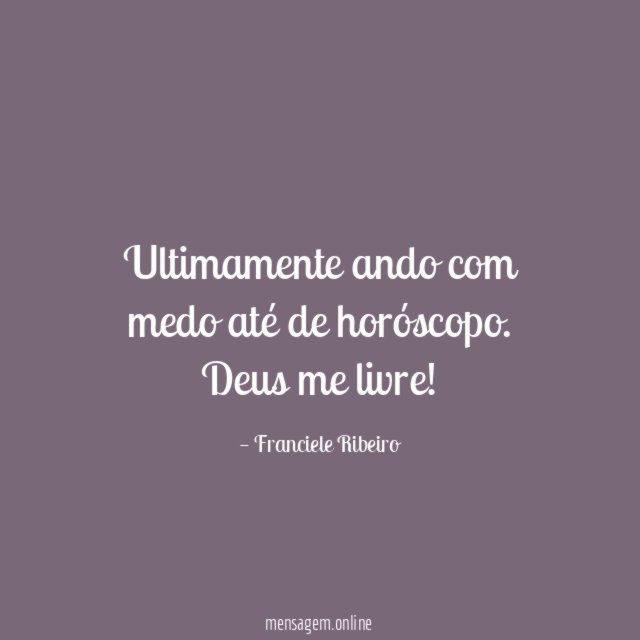 Ultimamente ando com medo até de horóscopo