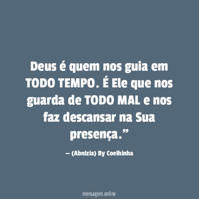 "Deus é quem nos guia em TODO TEMPO. É Ele que nos guarda de TODO MAL e nos faz descansar na Sua presença."