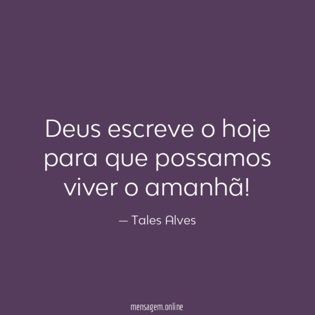 Deus escreve o hoje para que possamos viver o amanhã