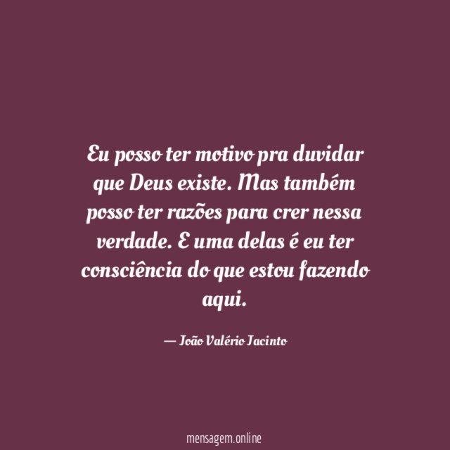 Eu posso ter motivo pra duvidar que Deus existe