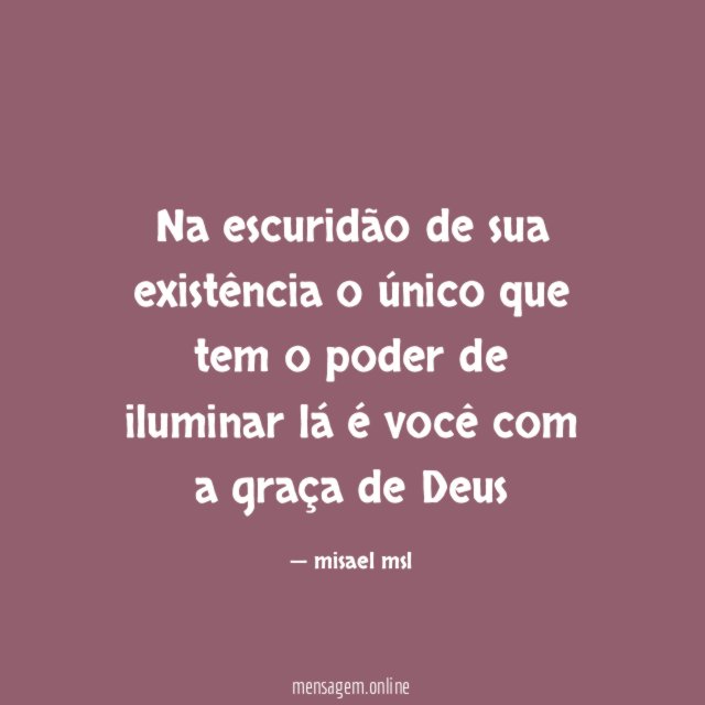 Na escuridão de sua existência o único que