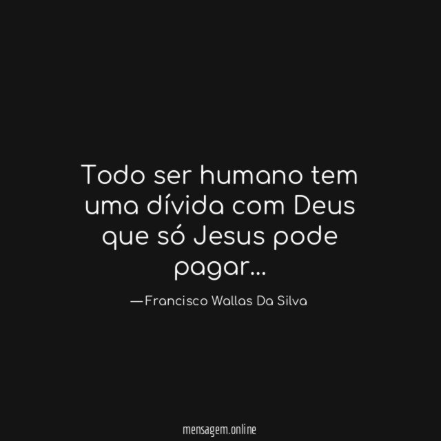 Todo ser humano tem uma dívida com Deus