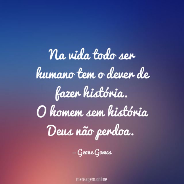 Na vida todo ser humano tem o dever de fazer história