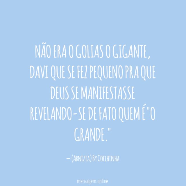 ❝ Não era o golias o gigante, Davi que se fez pequeno pra que Deus se manifestasse revelando-Se de fato Quem é "O Grande." ❞