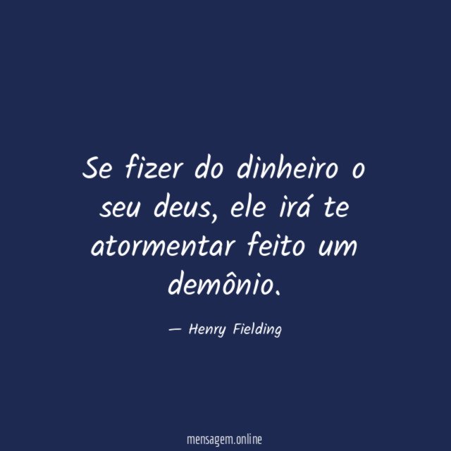 Se fizer do dinheiro o seu deus