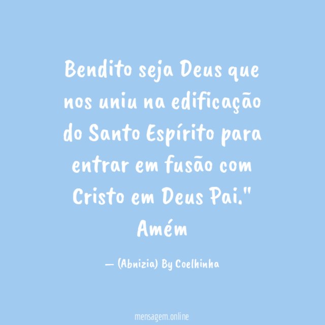 "Bendito seja Deus que nos uniu na edificação do Santo Espírito para entrar em fusão com Cristo em Deus Pai." Amém