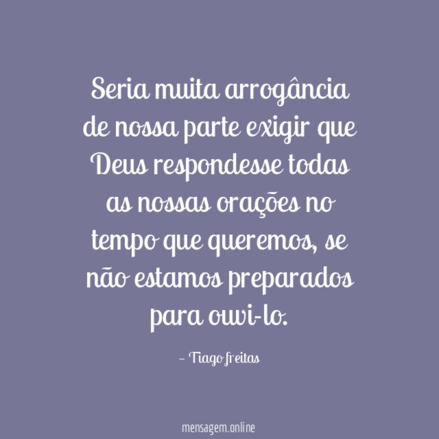 Seria muita arrogância de nossa parte exigir que
