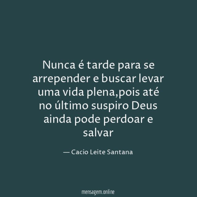 Nunca é tarde para se arrepender e buscar levar uma vida plena
