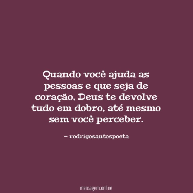 Quando você ajuda as pessoas e que seja de coração