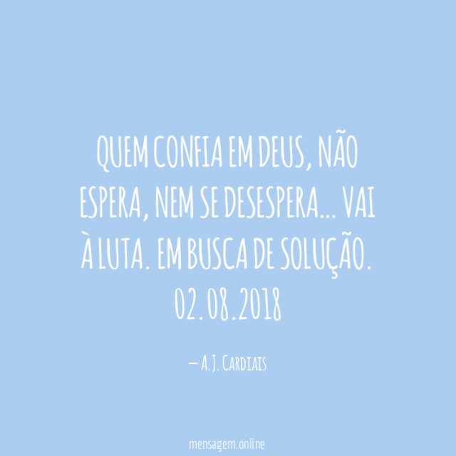 Quem confia em Deus,
não espera,
nem se desespera…
Vai à luta.
em busca de solução.