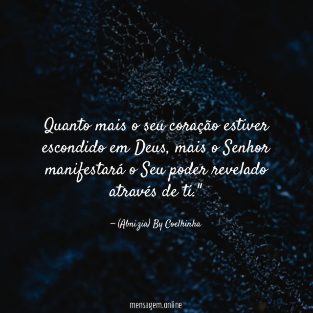 "Quanto mais o seu coração estiver escondido em Deus, mais o Senhor manifestará o Seu poder revelado através de ti."