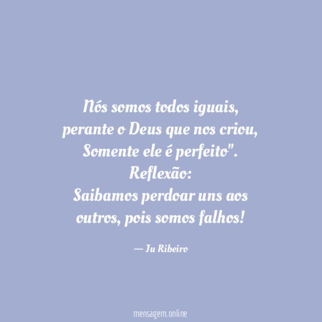 "Nós somos todos iguais,
perante o Deus que nos criou,
Somente ele é perfeito".